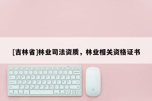 [吉林省]林業司法資質，林業相關資格證書