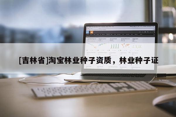 [吉林省]淘寶林業種子資質，林業種子證