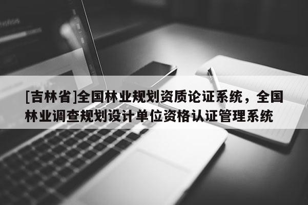 [吉林省]全國(guó)林業(yè)規(guī)劃資質(zhì)論證系統(tǒng)，全國(guó)林業(yè)調(diào)查規(guī)劃設(shè)計(jì)單位資格認(rèn)證管理系統(tǒng)