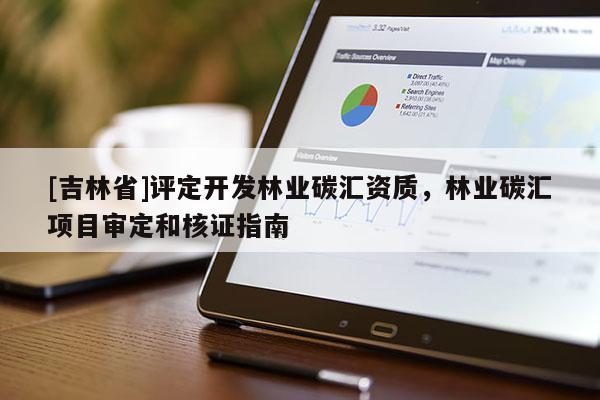 [吉林省]評(píng)定開(kāi)發(fā)林業(yè)碳匯資質(zhì)，林業(yè)碳匯項(xiàng)目審定和核證指南