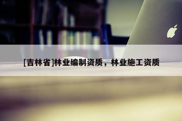 [吉林省]林業編制資質，林業施工資質