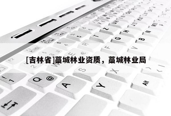 [吉林省]藁城林業(yè)資質(zhì)，藁城林業(yè)局