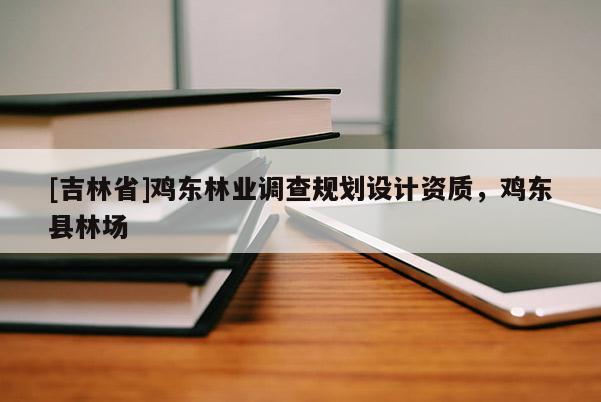 [吉林省]雞東林業調查規劃設計資質，雞東縣林場
