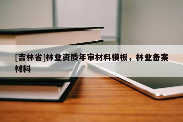 [吉林省]林業資質年審材料模板，林業備案材料
