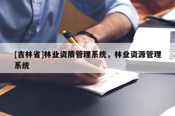 [吉林省]林業(yè)資質(zhì)管理系統(tǒng)，林業(yè)資源管理系統(tǒng)