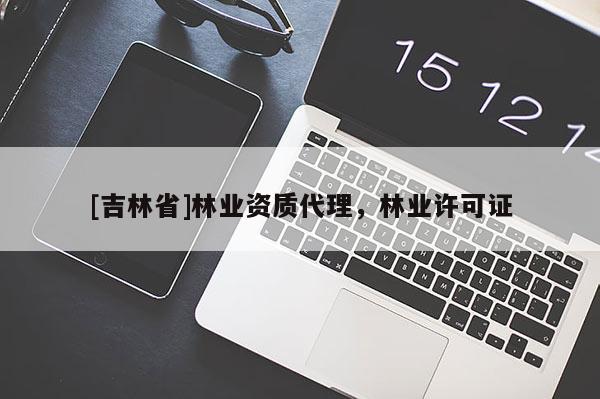 [吉林省]林業資質代理，林業許可證