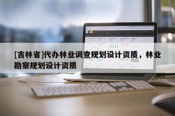 [吉林省]代辦林業調查規劃設計資質，林業勘察規劃設計資質