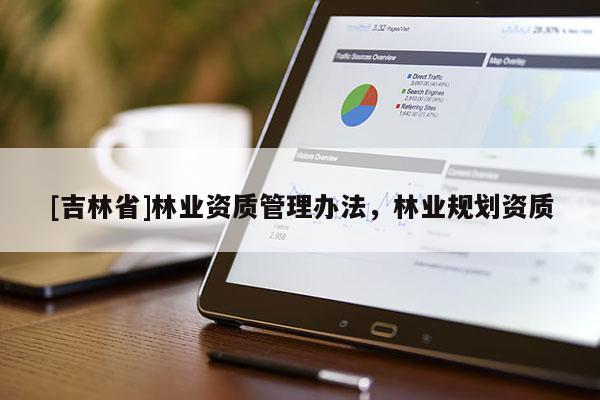 [吉林省]林業資質管理辦法，林業規劃資質