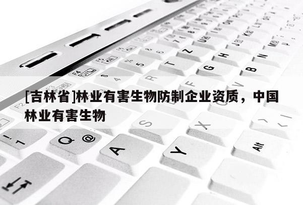 [吉林省]林業有害生物防制企業資質，中國林業有害生物