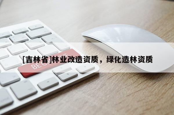 [吉林省]林業改造資質，綠化造林資質