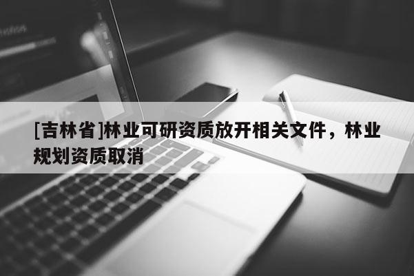 [吉林省]林業可研資質放開相關文件，林業規劃資質取消