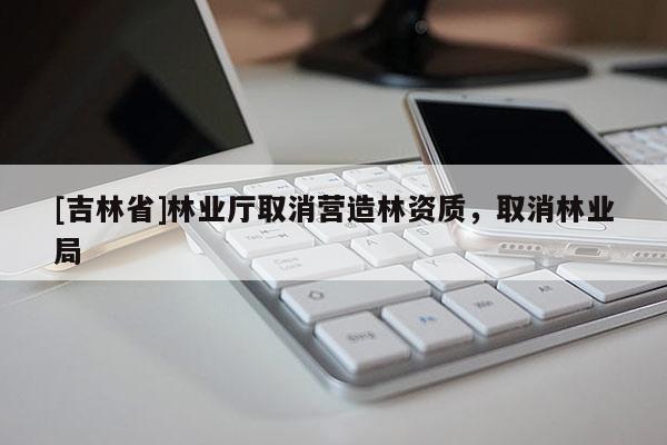 [吉林省]林業廳取消營造林資質，取消林業局