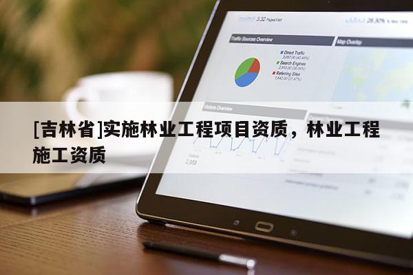 [吉林省]實施林業工程項目資質，林業工程施工資質