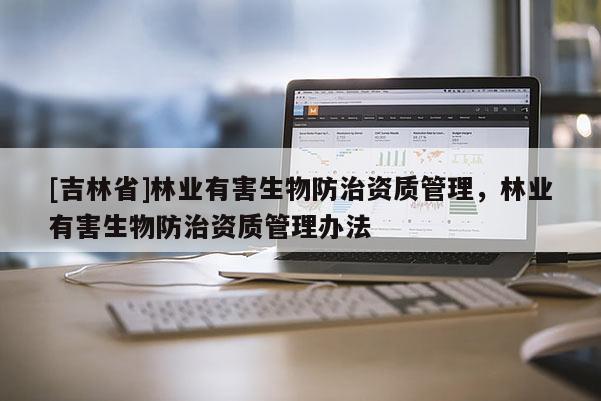 [吉林省]林業有害生物防治資質管理，林業有害生物防治資質管理辦法