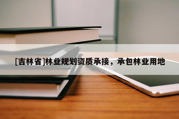 [吉林省]林業規劃資質承接，承包林業用地