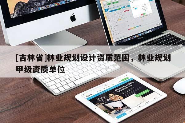 [吉林省]林業規劃設計資質范圍，林業規劃甲級資質單位
