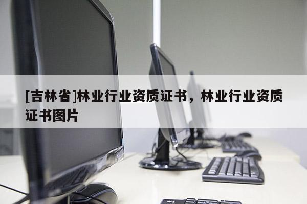 [吉林省]林業行業資質證書，林業行業資質證書圖片