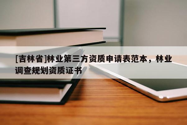 [吉林省]林業第三方資質申請表范本，林業調查規劃資質證書