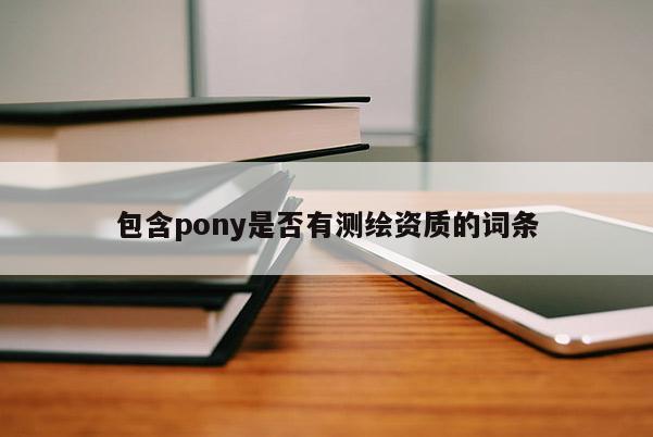 包含pony是否有測繪資質(zhì)的詞條