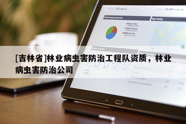 [吉林省]林業病蟲害防治工程隊資質，林業病蟲害防治公司