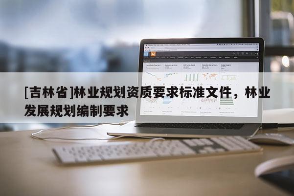 [吉林省]林業規劃資質要求標準文件，林業發展規劃編制要求