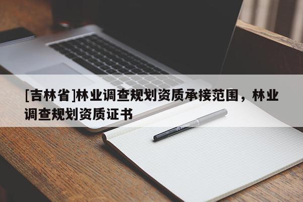 [吉林省]林業(yè)調(diào)查規(guī)劃資質(zhì)承接范圍，林業(yè)調(diào)查規(guī)劃資質(zhì)證書(shū)