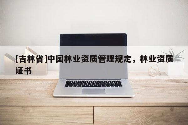 [吉林省]中國林業資質管理規定，林業資質證書