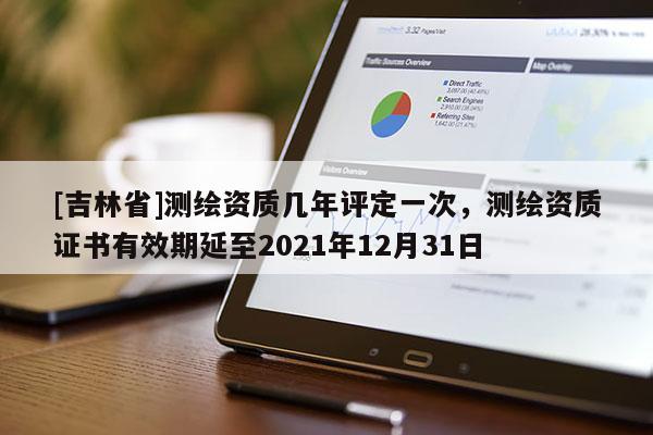 [吉林省]測繪資質幾年評定一次，測繪資質證書有效期延至2021年12月31日