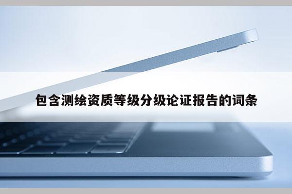 包含測繪資質等級分級論證報告的詞條