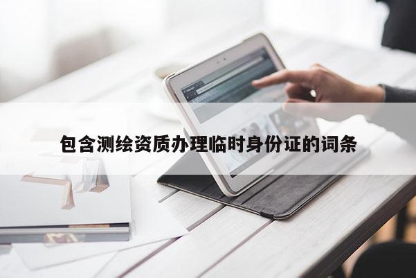 包含測繪資質辦理臨時身份證的詞條