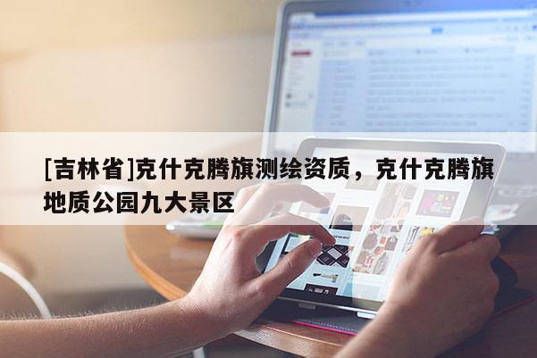 [吉林省]克什克騰旗測繪資質(zhì)，克什克騰旗地質(zhì)公園九大景區(qū)