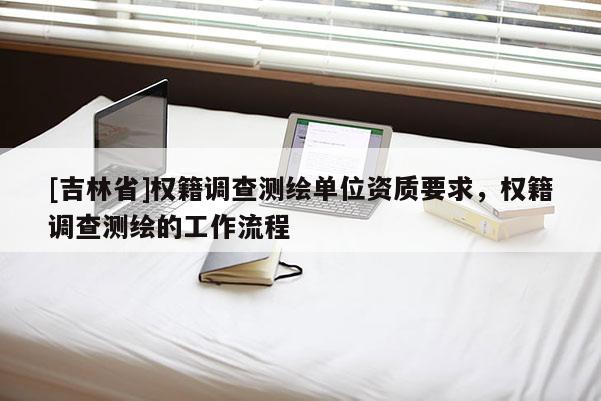 [吉林省]權籍調查測繪單位資質要求，權籍調查測繪的工作流程