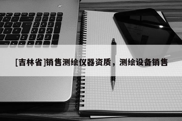 [吉林省]銷售測繪儀器資質，測繪設備銷售
