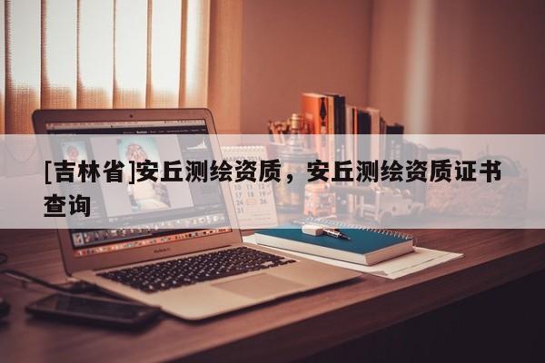 [吉林省]安丘測繪資質(zhì)，安丘測繪資質(zhì)證書查詢