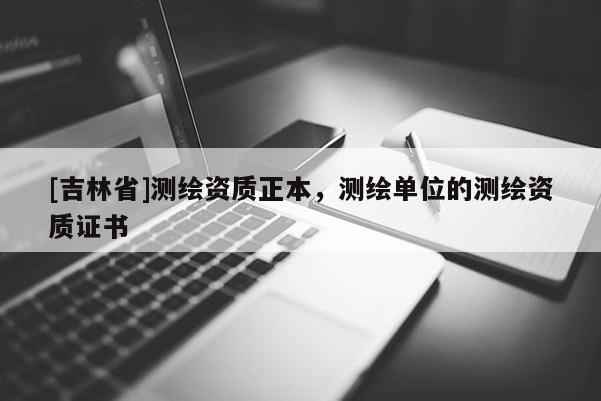 [吉林省]測繪資質(zhì)正本，測繪單位的測繪資質(zhì)證書