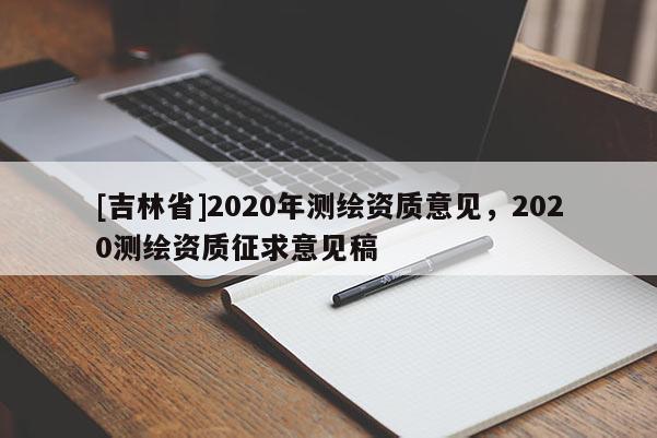 [吉林省]2020年測繪資質(zhì)意見，2020測繪資質(zhì)征求意見稿