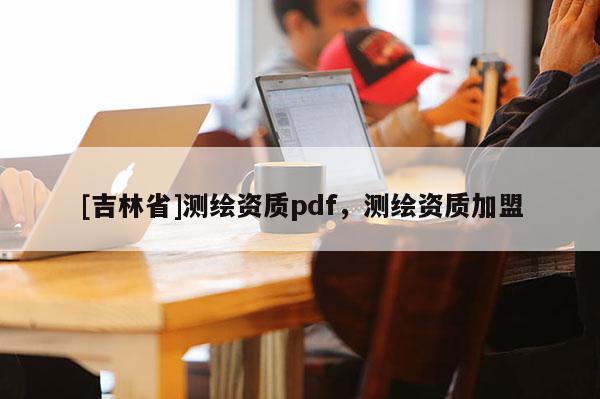 [吉林省]測繪資質pdf，測繪資質加盟