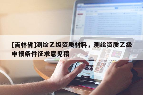 [吉林省]測繪乙級資質材料，測繪資質乙級申報條件征求意見稿