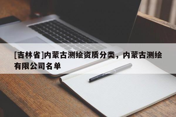 [吉林省]內(nèi)蒙古測(cè)繪資質(zhì)分類，內(nèi)蒙古測(cè)繪有限公司名單