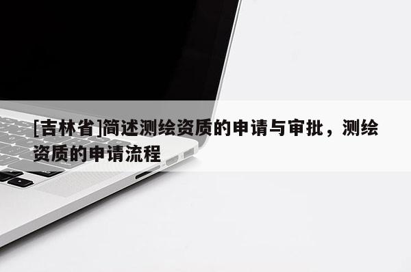 [吉林省]簡述測繪資質的申請與審批，測繪資質的申請流程