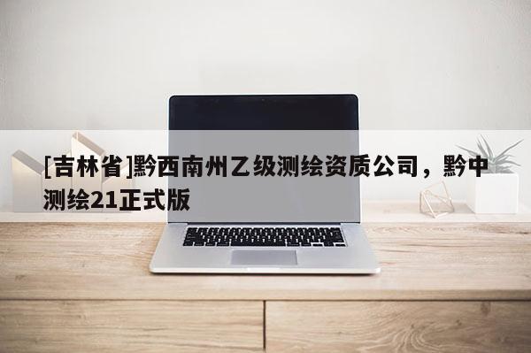 [吉林省]黔西南州乙級測繪資質公司，黔中測繪21正式版