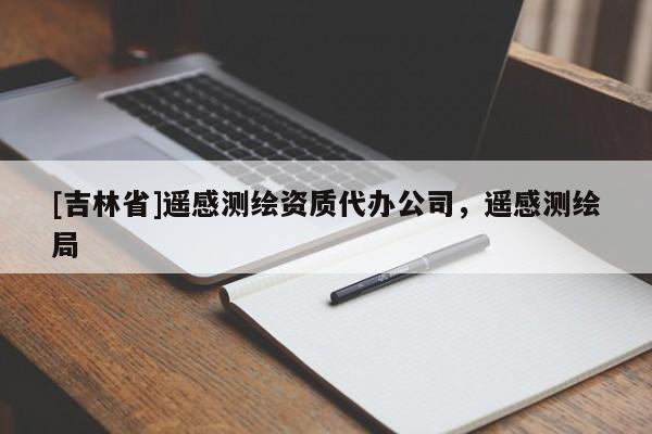 [吉林省]遙感測繪資質(zhì)代辦公司，遙感測繪局
