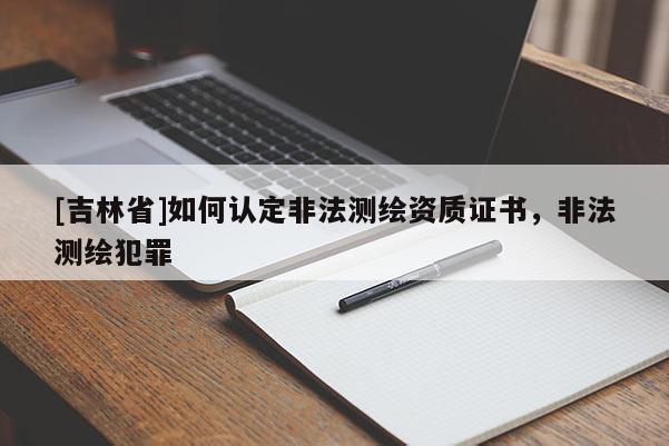 [吉林省]如何認定非法測繪資質證書，非法測繪犯罪