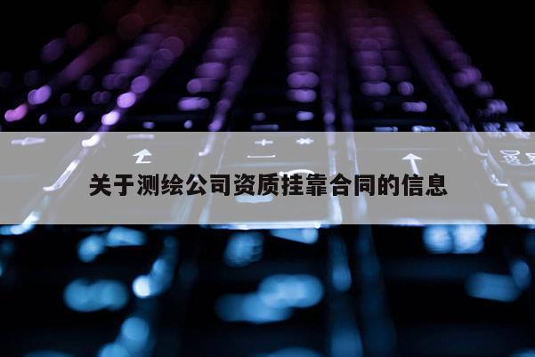 關于測繪公司資質掛靠合同的信息