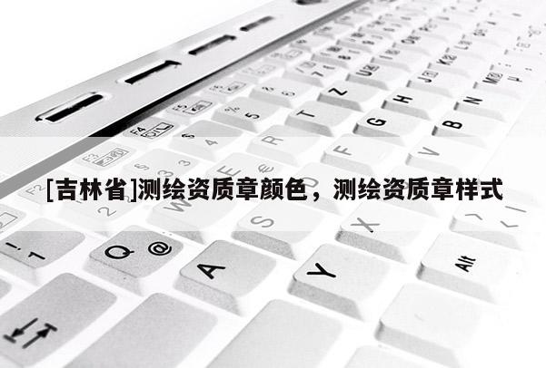 [吉林省]測繪資質章顏色，測繪資質章樣式