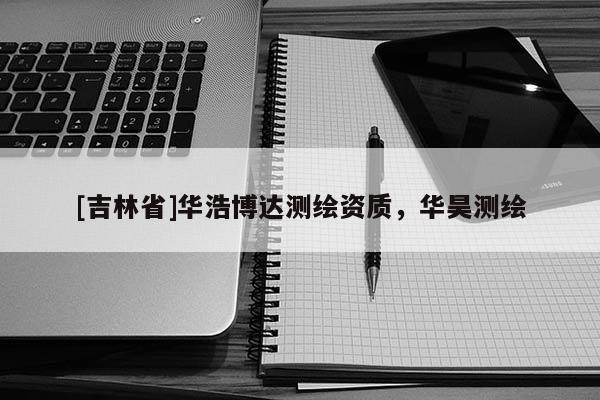 [吉林省]華浩博達(dá)測繪資質(zhì)，華昊測繪