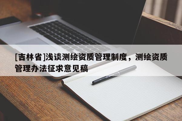 [吉林省]淺談測繪資質(zhì)管理制度，測繪資質(zhì)管理辦法征求意見稿