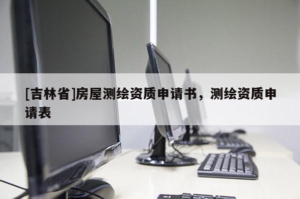 [吉林省]房屋測繪資質申請書，測繪資質申請表