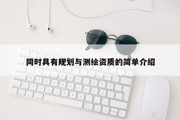 同時具有規(guī)劃與測繪資質(zhì)的簡單介紹