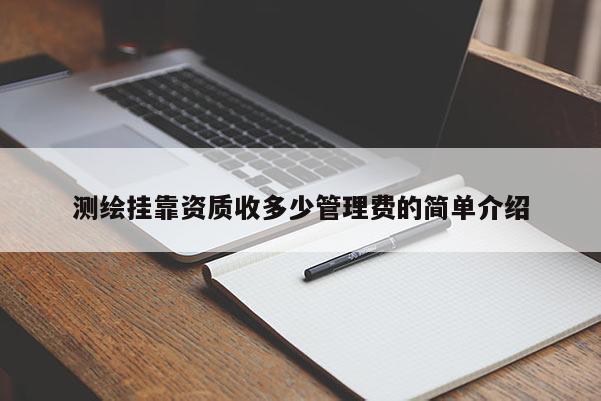測繪掛靠資質收多少管理費的簡單介紹